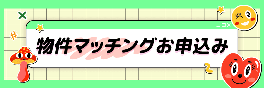 明るい緑の背景に、中央に『物件マッチングお申込み』と書かれたテキストボックスがあります。周囲にはかわいらしいキャラクターや絵が配置されており、楽しい雰囲気を醸し出しています。